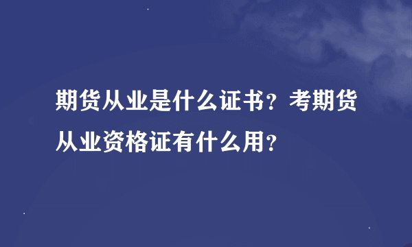 期货从业是什么证书？考期货从业资格证有什么用？