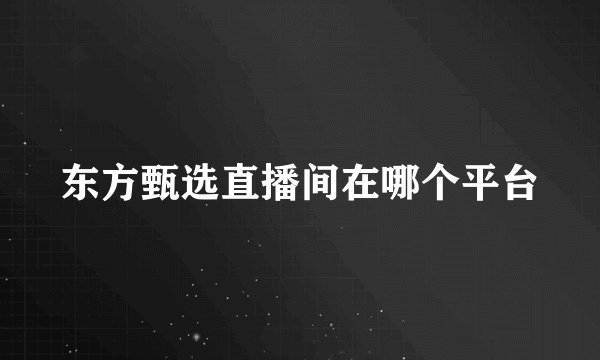 东方甄选直播间在哪个平台