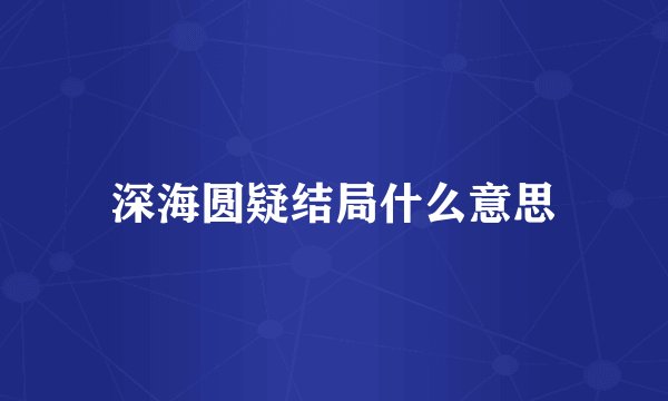 深海圆疑结局什么意思