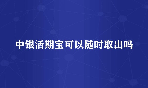 中银活期宝可以随时取出吗