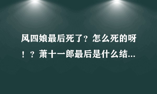 风四娘最后死了？怎么死的呀！？萧十一郎最后是什么结局呀！我没看懂结局。