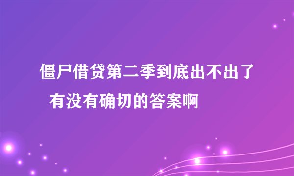 僵尸借贷第二季到底出不出了  有没有确切的答案啊