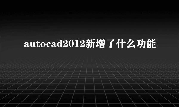 autocad2012新增了什么功能