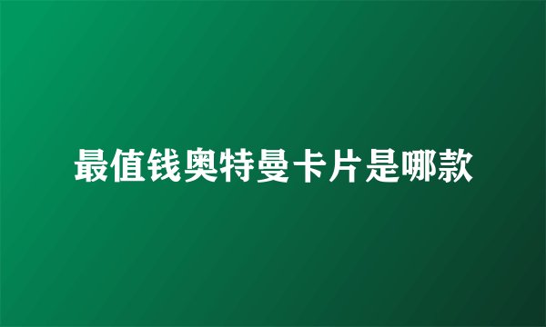 最值钱奥特曼卡片是哪款