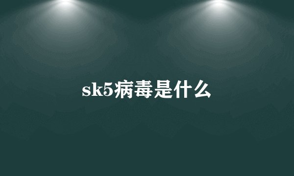 sk5病毒是什么