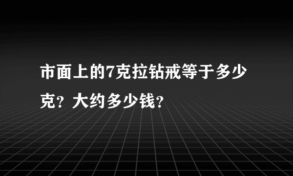 市面上的7克拉钻戒等于多少克？大约多少钱？