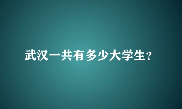 武汉一共有多少大学生？
