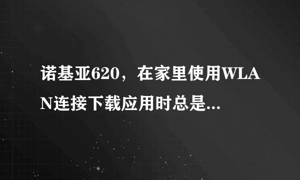 诺基亚620，在家里使用WLAN连接下载应用时总是提示注意事项，错误80072f78代码。