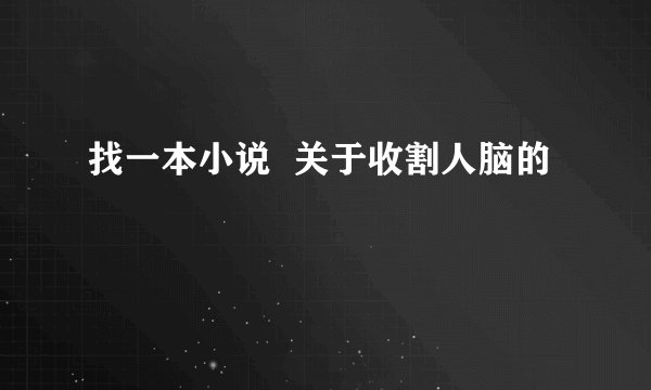 找一本小说  关于收割人脑的