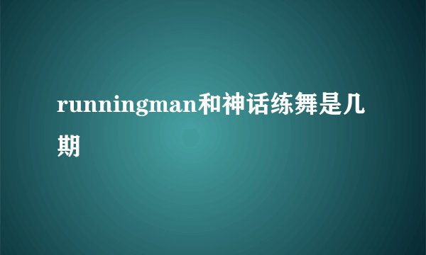 runningman和神话练舞是几期