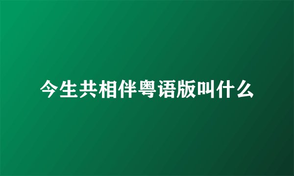 今生共相伴粤语版叫什么