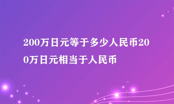 200万日元等于多少人民币200万日元相当于人民币