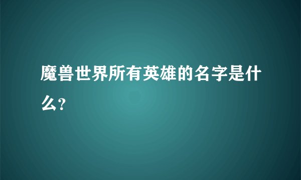 魔兽世界所有英雄的名字是什么？