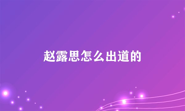 赵露思怎么出道的