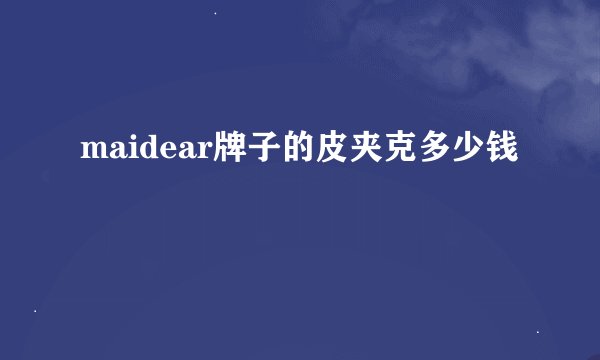 maidear牌子的皮夹克多少钱