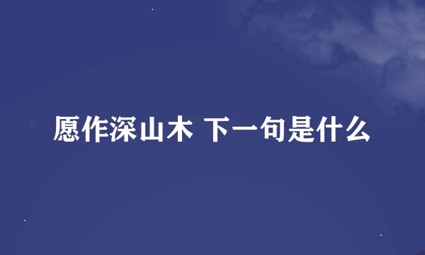 愿作深山木 下一句是什么