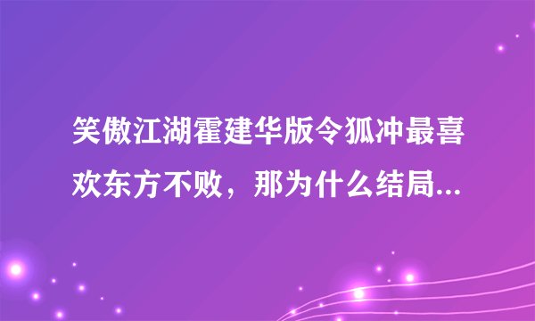 笑傲江湖霍建华版令狐冲最喜欢东方不败，那为什么结局要和任盈盈在一起，还要为他殉情？