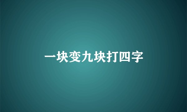 一块变九块打四字