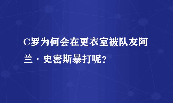 C罗为何会在更衣室被队友阿兰·史密斯暴打呢？