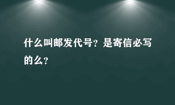 什么叫邮发代号？是寄信必写的么？