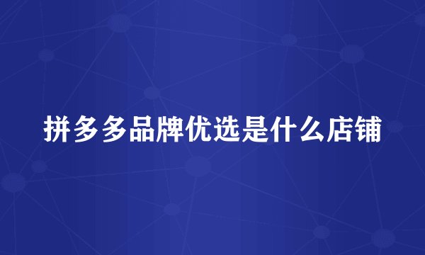 拼多多品牌优选是什么店铺