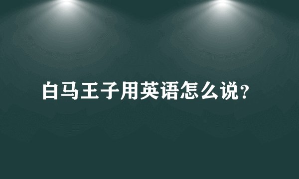 白马王子用英语怎么说？