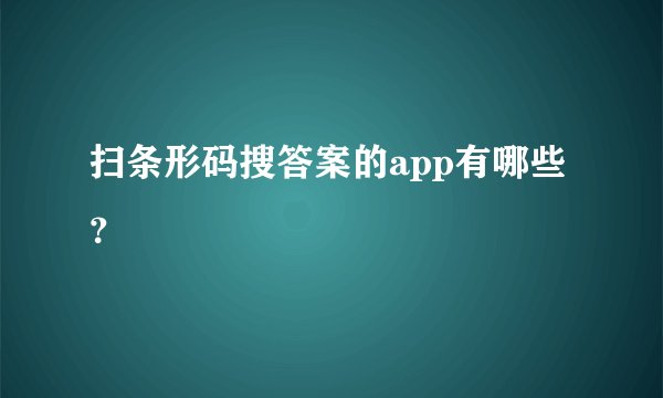 扫条形码搜答案的app有哪些？
