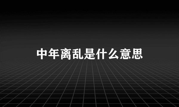 中年离乱是什么意思