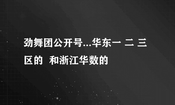 劲舞团公开号...华东一 二 三 区的  和浙江华数的