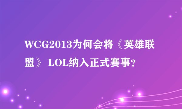 WCG2013为何会将《英雄联盟》 LOL纳入正式赛事？