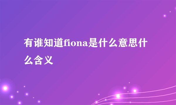 有谁知道fiona是什么意思什么含义