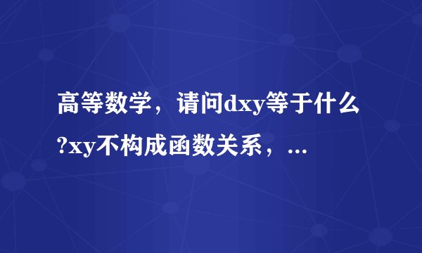 高等数学，请问dxy等于什么?xy不构成函数关系，是不同的两个变量。