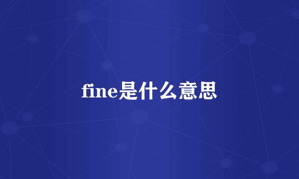 fine是什么意思