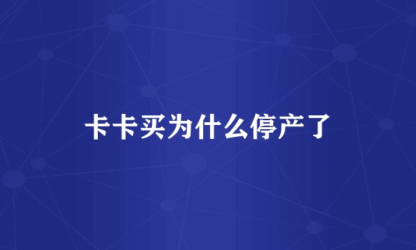 卡卡买为什么停产了