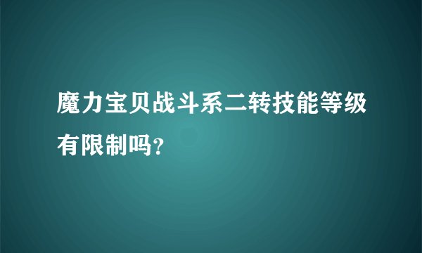 魔力宝贝战斗系二转技能等级有限制吗？
