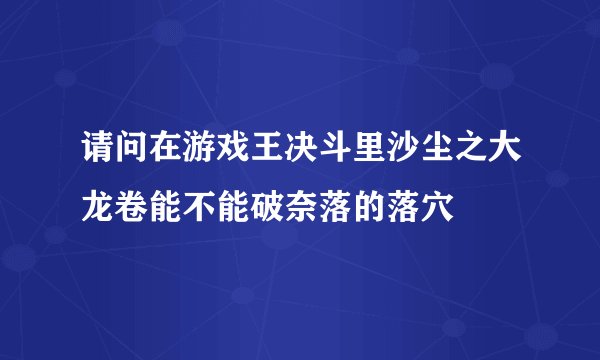请问在游戏王决斗里沙尘之大龙卷能不能破奈落的落穴