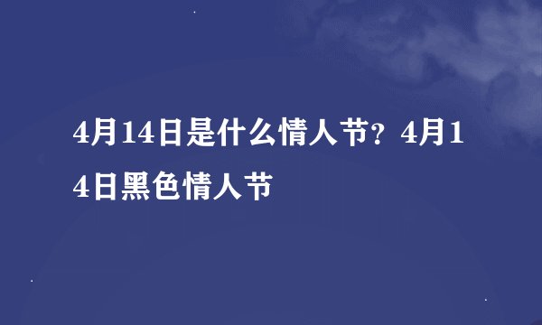 4月14日是什么情人节？4月14日黑色情人节