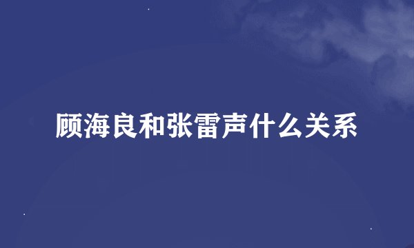 顾海良和张雷声什么关系