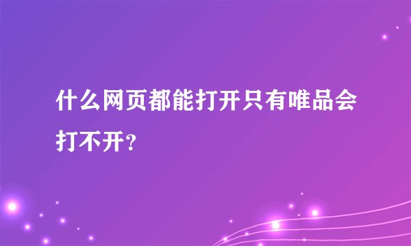 什么网页都能打开只有唯品会打不开？