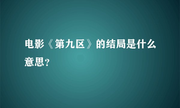 电影《第九区》的结局是什么意思？