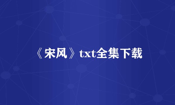 《宋风》txt全集下载