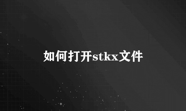 如何打开stkx文件