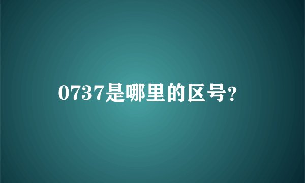 0737是哪里的区号？
