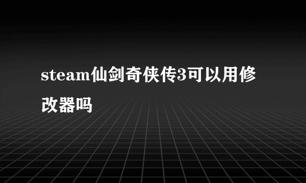 steam仙剑奇侠传3可以用修改器吗