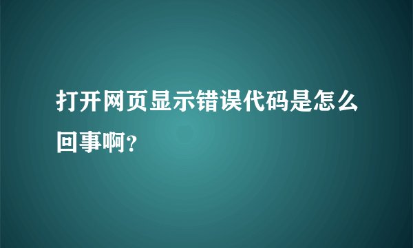 打开网页显示错误代码是怎么回事啊？