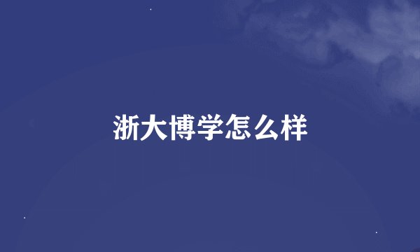 浙大博学怎么样