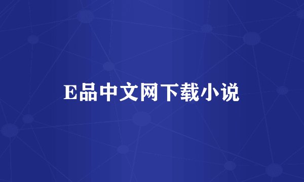 E品中文网下载小说