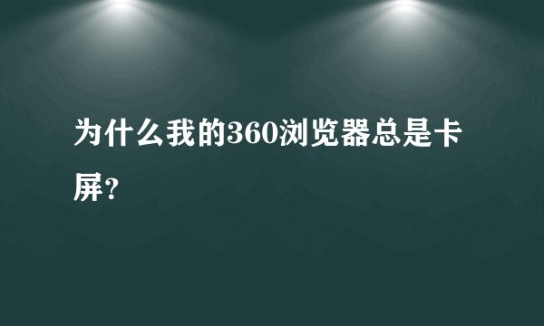 为什么我的360浏览器总是卡屏？