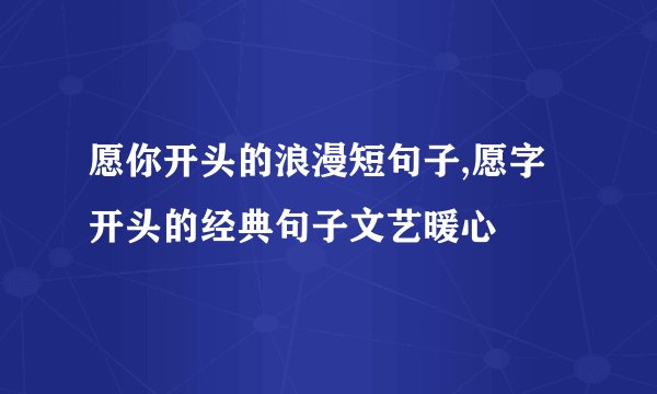 愿你开头的浪漫短句子,愿字开头的经典句子文艺暖心