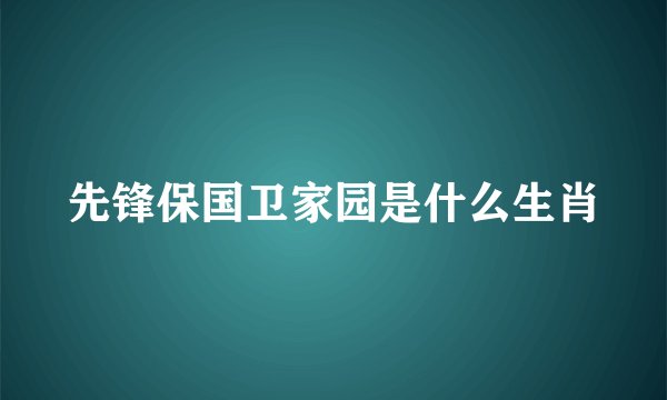 先锋保国卫家园是什么生肖